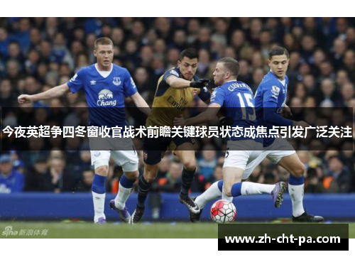 今夜英超争四冬窗收官战术前瞻关键球员状态成焦点引发广泛关注