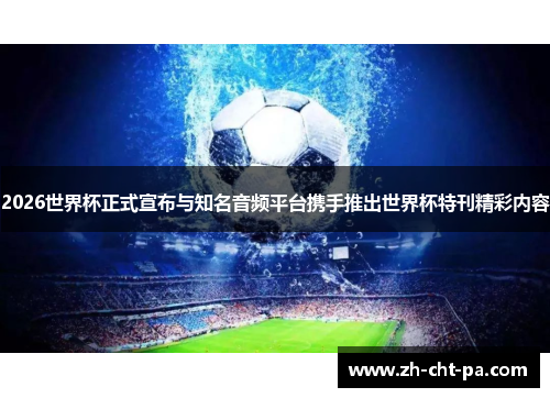 2026世界杯正式宣布与知名音频平台携手推出世界杯特刊精彩内容 2026世界杯正式宣布与知名音频平台携手推出世界杯特刊精彩内容