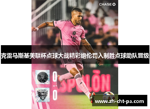 克雷马斯基美联杯点球大战精彩绝伦罚入制胜点球助队晋级