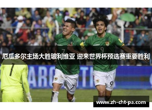 厄瓜多尔主场大胜玻利维亚 迎来世界杯预选赛重要胜利