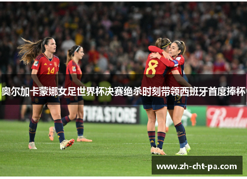 奥尔加卡蒙娜女足世界杯决赛绝杀时刻带领西班牙首度捧杯