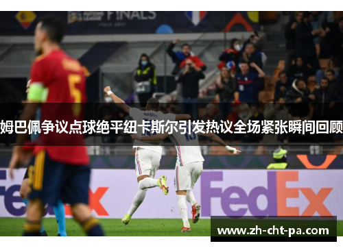 姆巴佩争议点球绝平纽卡斯尔引发热议全场紧张瞬间回顾 姆巴佩争议点球绝平纽卡斯尔引发热议全场紧张瞬间回顾