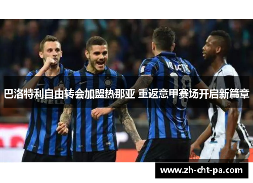 巴洛特利自由转会加盟热那亚 重返意甲赛场开启新篇章