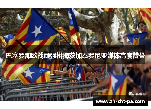 巴塞罗那欧战顽强拼搏获加泰罗尼亚媒体高度赞誉 巴塞罗那欧战顽强拼搏获加泰罗尼亚媒体高度赞誉