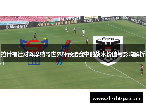 拉什福德对阵摩纳哥世界杯预选赛中的战术价值与影响解析
