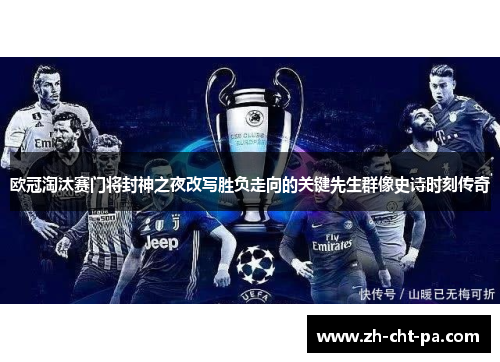 欧冠淘汰赛门将封神之夜改写胜负走向的关键先生群像史诗时刻传奇