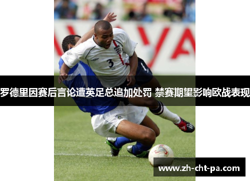 罗德里因赛后言论遭英足总追加处罚 禁赛期望影响欧战表现