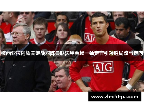 穆西亚拉闪耀关键战对阵曼联法甲赛场一锤定音引领胜局改写走向