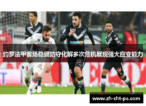 约罗法甲客场稳健防守化解多次危机展现强大应变能力 约罗法甲客场稳健防守化解多次危机展现强大应变能力