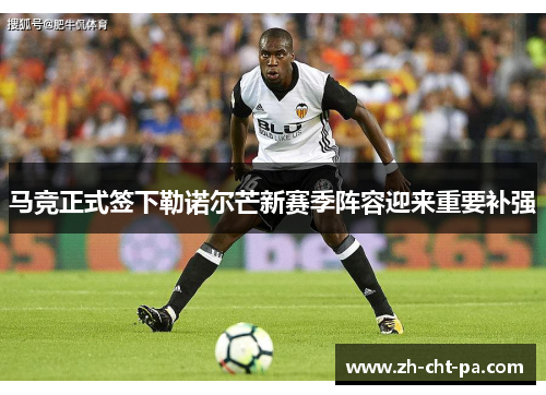 马竞正式签下勒诺尔芒新赛季阵容迎来重要补强