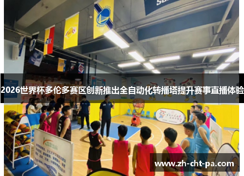 2026世界杯多伦多赛区创新推出全自动化转播塔提升赛事直播体验