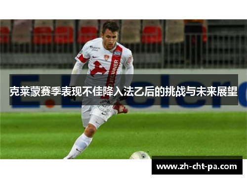 克莱蒙赛季表现不佳降入法乙后的挑战与未来展望