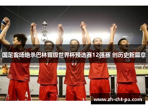 国足客场绝杀巴林晋级世界杯预选赛12强赛 创历史新篇章