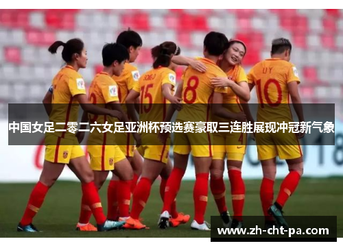 中国女足二零二六女足亚洲杯预选赛豪取三连胜展现冲冠新气象 中国女足二零二六女足亚洲杯预选赛豪取三连胜展现冲冠新气象