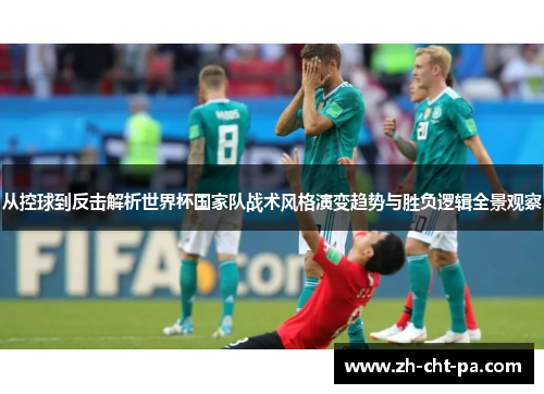 从控球到反击解析世界杯国家队战术风格演变趋势与胜负逻辑全景观察 从控球到反击解析世界杯国家队战术风格演变趋势与胜负逻辑全景观察