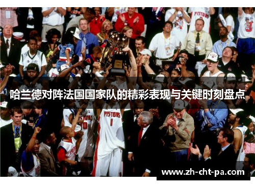 哈兰德对阵法国国家队的精彩表现与关键时刻盘点 哈兰德对阵法国国家队的精彩表现与关键时刻盘点