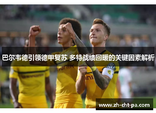 巴尔韦德引领德甲复苏 多特战绩回暖的关键因素解析 巴尔韦德引领德甲复苏 多特战绩回暖的关键因素解析