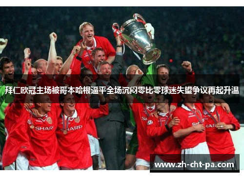 拜仁欧冠主场被哥本哈根逼平全场沉闷零比零球迷失望争议再起升温 拜仁欧冠主场被哥本哈根逼平全场沉闷零比零球迷失望争议再起升温