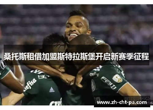 桑托斯租借加盟斯特拉斯堡开启新赛季征程 桑托斯租借加盟斯特拉斯堡开启新赛季征程