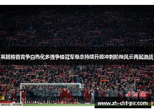 英超榜首竞争白热化多强争锋冠军悬念持续升级冲刺阶段风云再起激战