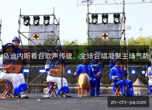 乌迪内斯看台歌声传统,全场合唱凝聚主场气势 乌迪内斯看台歌声传统,全场合唱凝聚主场气势