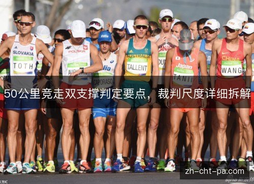 50公里竞走双支撑判定要点,裁判尺度详细拆解 50公里竞走双支撑判定要点,裁判尺度详细拆解