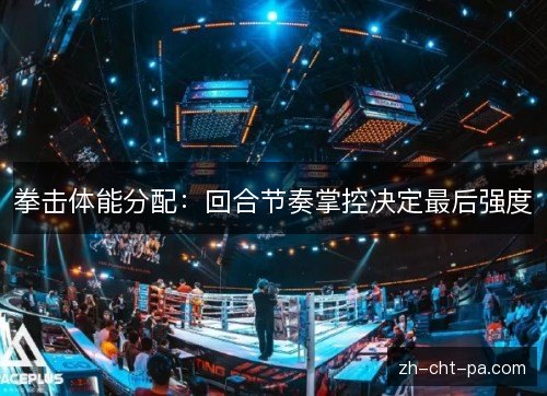拳击体能分配:回合节奏掌控决定最后强度 拳击体能分配:回合节奏掌控决定最后强度