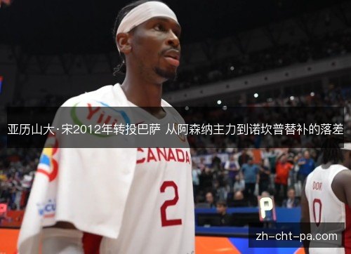 亚历山大·宋2012年转投巴萨 从阿森纳主力到诺坎普替补的落差 亚历山大·宋2012年转投巴萨 从阿森纳主力到诺坎普替补的落差